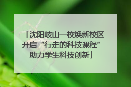 沈阳岐山一校焕新校区开启“行走的科技课程”助力学生科技创新