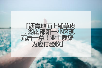 沥青地面上铺草皮，湖南邵阳一小区现荒唐一幕！业主质疑为应付验收