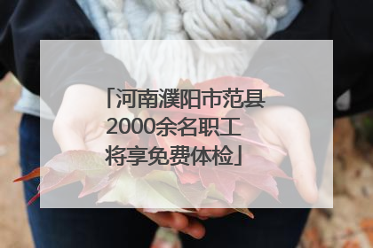 河南濮阳市范县2000余名职工将享免费体检