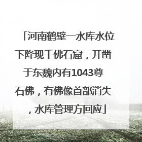 河南鹤壁一水库水位下降现千佛石窟，开凿于东魏内有1043尊石佛，有佛像首部消失，水库管理方回应
