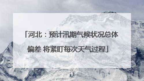 河北：预计汛期气候状况总体偏差 将紧盯每次天气过程