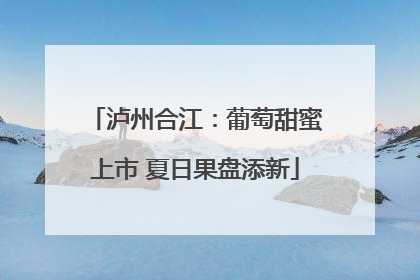 泸州合江：葡萄甜蜜上市 夏日果盘添新