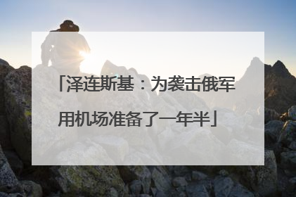 泽连斯基：为袭击俄军用机场准备了一年半