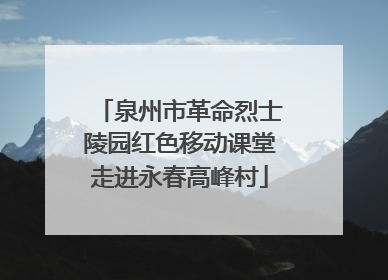泉州市革命烈士陵园红色移动课堂走进永春高峰村