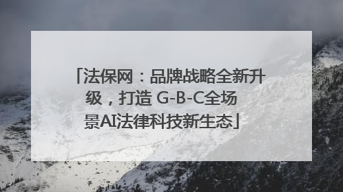 法保网：品牌战略全新升级，打造 G-B-C全场景AI法律科技新生态