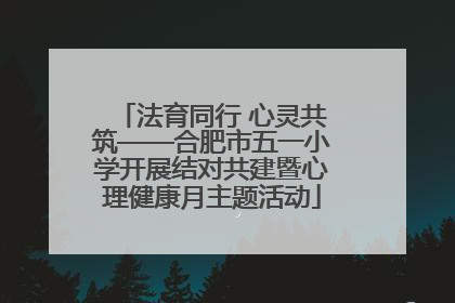 法育同行 心灵共筑——合肥市五一小学开展结对共建暨心理健康月主题活动