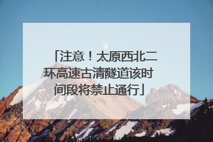 注意！太原西北二环高速古清隧道该时间段将禁止通行