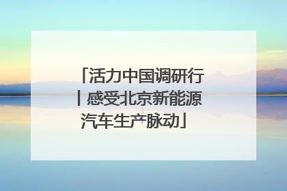 活力中国调研行丨感受北京新能源汽车生产脉动
