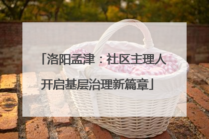 洛阳孟津：社区主理人开启基层治理新篇章