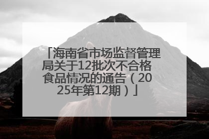 海南省市场监督管理局关于12批次不合格食品情况的通告（2025年第12期）