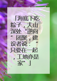 海底下吃粽子，大山深处“逆向”团聚，建设者说：“只要在一起，工地亦是家”