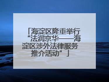 海淀区隆重举行“法润京华——海淀区涉外法律服务推介活动”