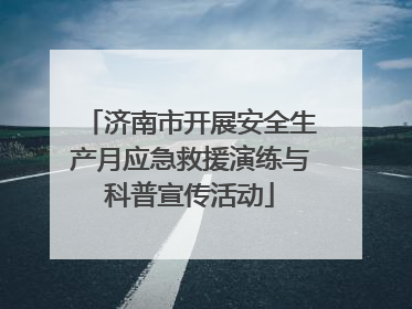 济南市开展安全生产月应急救援演练与科普宣传活动