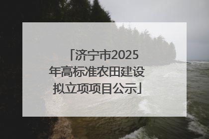 济宁市2025年高标准农田建设拟立项项目公示