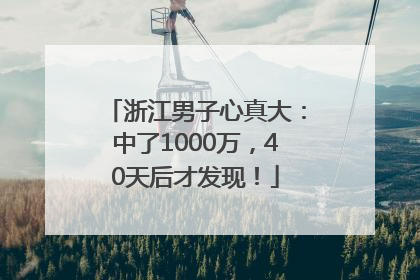 浙江男子心真大：中了1000万，40天后才发现！