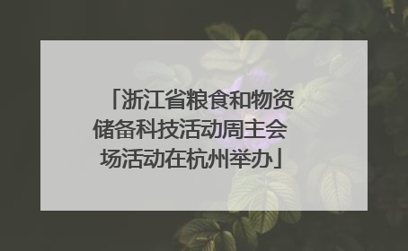 浙江省粮食和物资储备科技活动周主会场活动在杭州举办