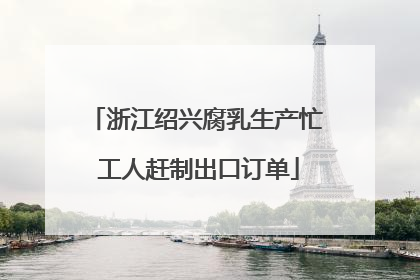 浙江绍兴腐乳生产忙 工人赶制出口订单