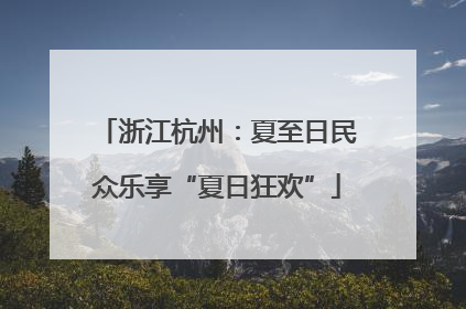 浙江杭州：夏至日民众乐享“夏日狂欢”