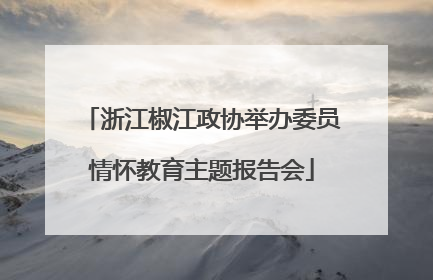 浙江椒江政协举办委员情怀教育主题报告会