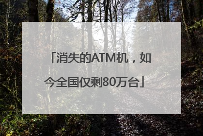 消失的ATM机，如今全国仅剩80万台