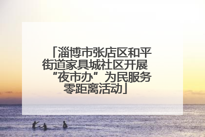 淄博市张店区和平街道家具城社区开展“夜市办”为民服务零距离活动