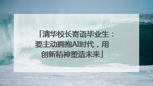 清华校长寄语毕业生：要主动拥抱AI时代，用创新精神塑造未来
