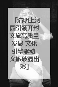 清明上河园引领开封文旅高质量发展 文化引擎驱动 文旅破圈出彩