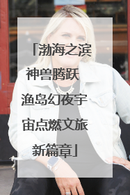 渤海之滨神兽腾跃 渔岛幻夜宇宙点燃文旅新篇章