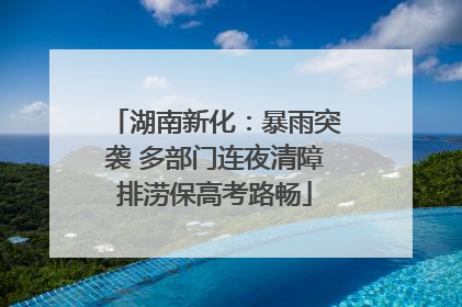 湖南新化：暴雨突袭 多部门连夜清障排涝保高考路畅