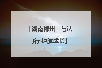 湖南郴州：与法同行 护航成长