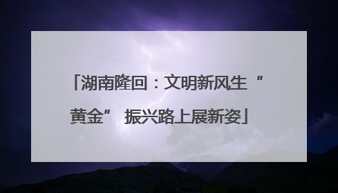 湖南隆回：文明新风生“黄金” 振兴路上展新姿