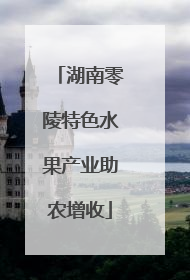 湖南零陵特色水果产业助农增收