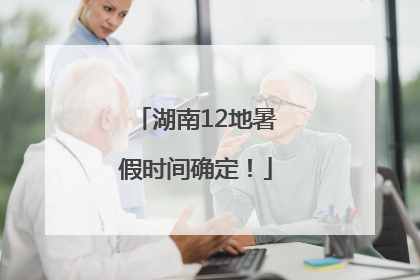 湖南12地暑假时间确定！