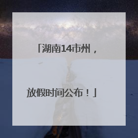 湖南14市州，放假时间公布！
