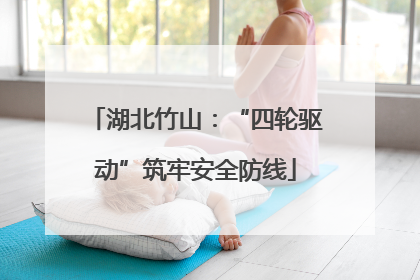 湖北竹山：“四轮驱动”筑牢安全防线