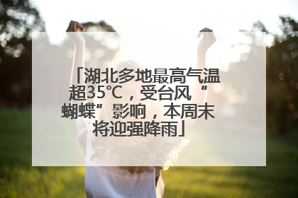湖北多地最高气温超35℃，受台风“蝴蝶”影响，本周末将迎强降雨