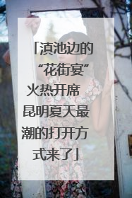 滇池边的“花街宴”火热开席 昆明夏天最潮的打开方式来了