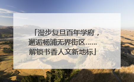 漫步复旦百年学府，邂逅杨浦无界街区……解锁书香人文新地标
