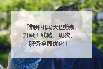 荆州机场大巴焕新升级！线路、班次、服务全面优化