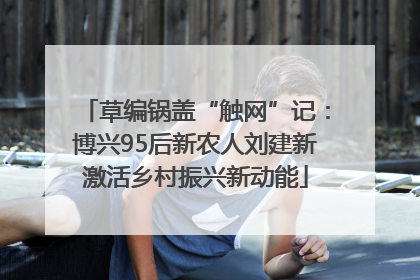 草编锅盖“触网”记：博兴95后新农人刘建新激活乡村振兴新动能