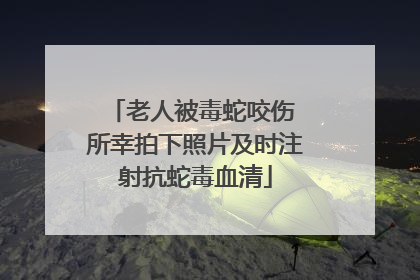 老人被毒蛇咬伤 所幸拍下照片及时注射抗蛇毒血清