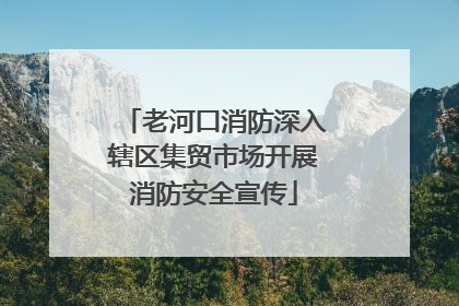 老河口消防深入辖区集贸市场开展消防安全宣传