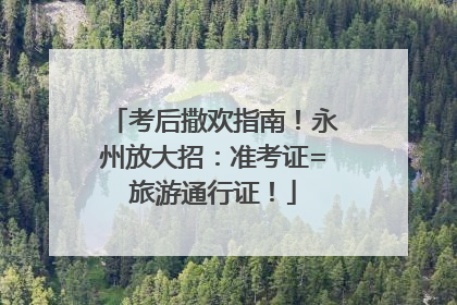 考后撒欢指南！永州放大招：准考证=旅游通行证！