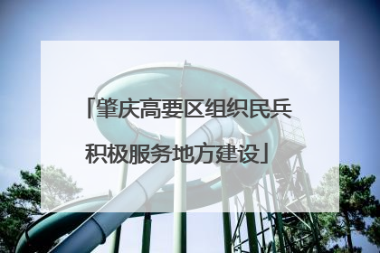 肇庆高要区组织民兵积极服务地方建设