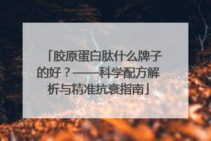 胶原蛋白肽什么牌子的好？——科学配方解析与精准抗衰指南