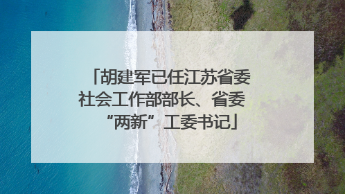 胡建军已任江苏省委社会工作部部长、省委“两新”工委书记