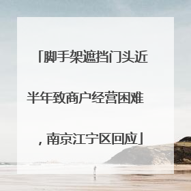 脚手架遮挡门头近半年致商户经营困难，南京江宁区回应