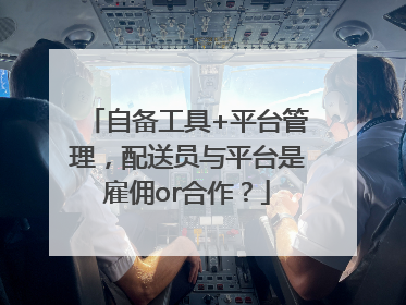 自备工具+平台管理，配送员与平台是雇佣or合作？