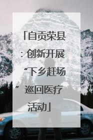 自贡荣县：创新开展“下乡赶场”巡回医疗活动