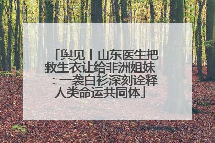 舆见丨山东医生把救生衣让给非洲姐妹：一袭白衫深刻诠释人类命运共同体